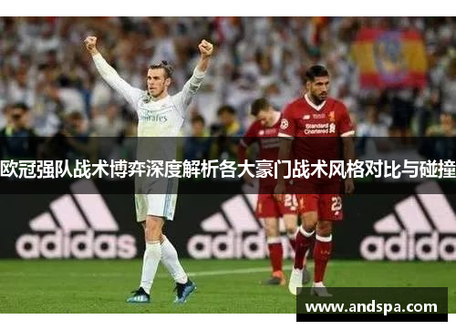 欧冠强队战术博弈深度解析各大豪门战术风格对比与碰撞