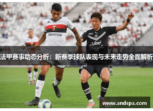 法甲赛事动态分析：新赛季球队表现与未来走势全面解析