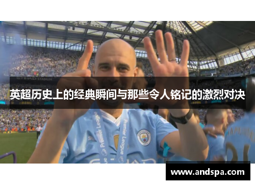 英超历史上的经典瞬间与那些令人铭记的激烈对决