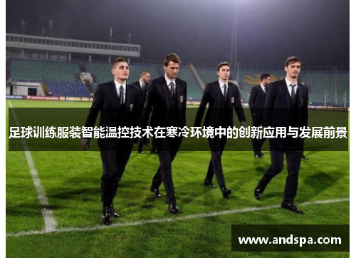 足球训练服装智能温控技术在寒冷环境中的创新应用与发展前景