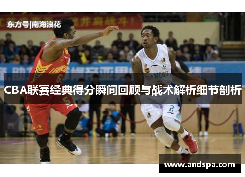 CBA联赛经典得分瞬间回顾与战术解析细节剖析