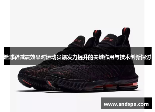 篮球鞋减震效果对运动员爆发力提升的关键作用与技术创新探讨
