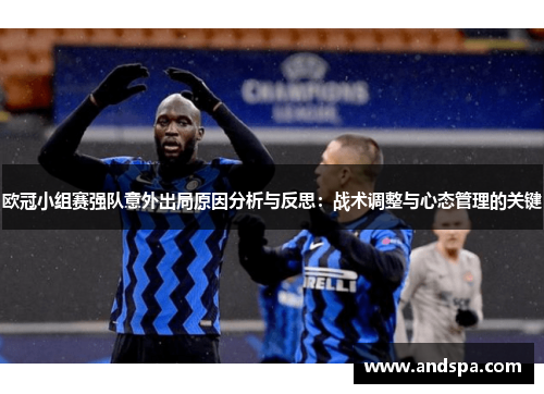 欧冠小组赛强队意外出局原因分析与反思：战术调整与心态管理的关键
